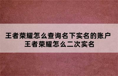 王者荣耀怎么查询名下实名的账户 王者荣耀怎么二次实名